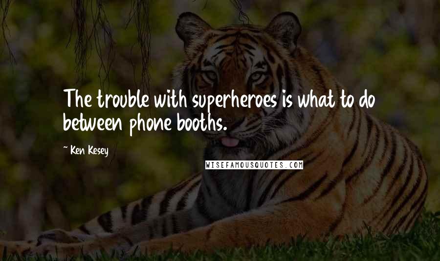 Ken Kesey Quotes: The trouble with superheroes is what to do between phone booths.