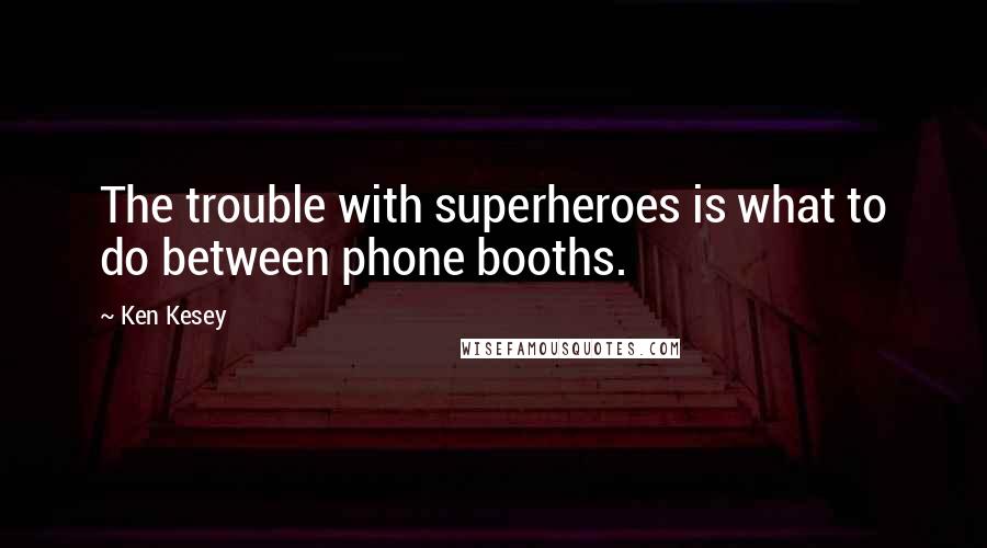 Ken Kesey Quotes: The trouble with superheroes is what to do between phone booths.
