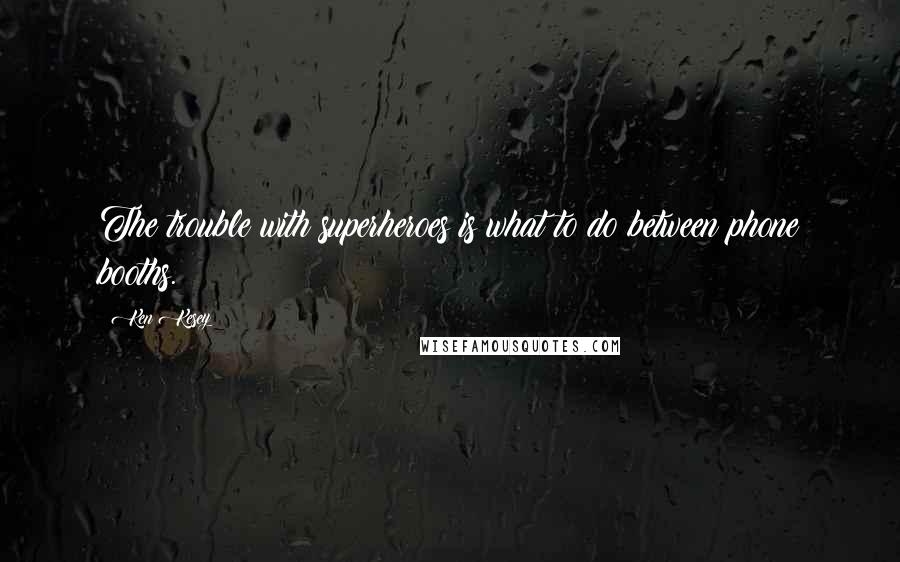 Ken Kesey Quotes: The trouble with superheroes is what to do between phone booths.