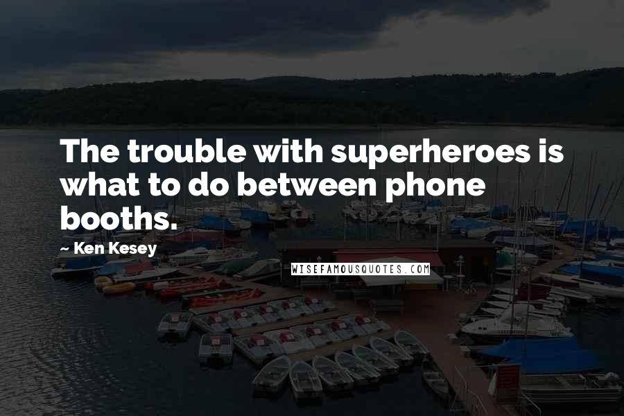 Ken Kesey Quotes: The trouble with superheroes is what to do between phone booths.