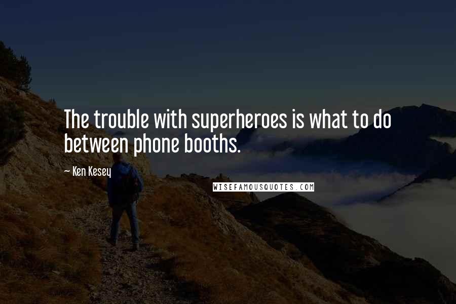 Ken Kesey Quotes: The trouble with superheroes is what to do between phone booths.
