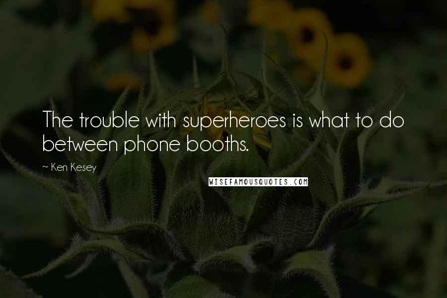 Ken Kesey Quotes: The trouble with superheroes is what to do between phone booths.