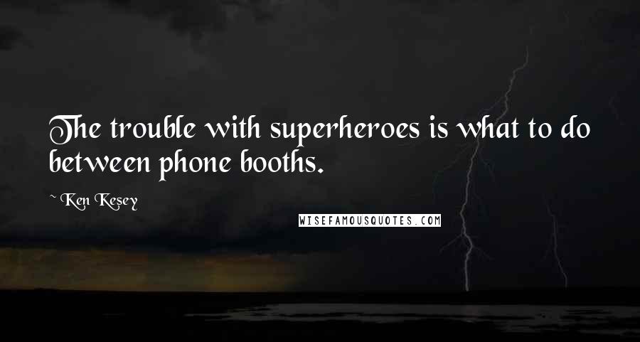 Ken Kesey Quotes: The trouble with superheroes is what to do between phone booths.
