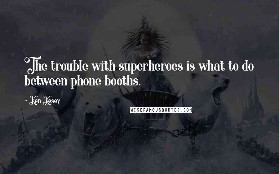 Ken Kesey Quotes: The trouble with superheroes is what to do between phone booths.