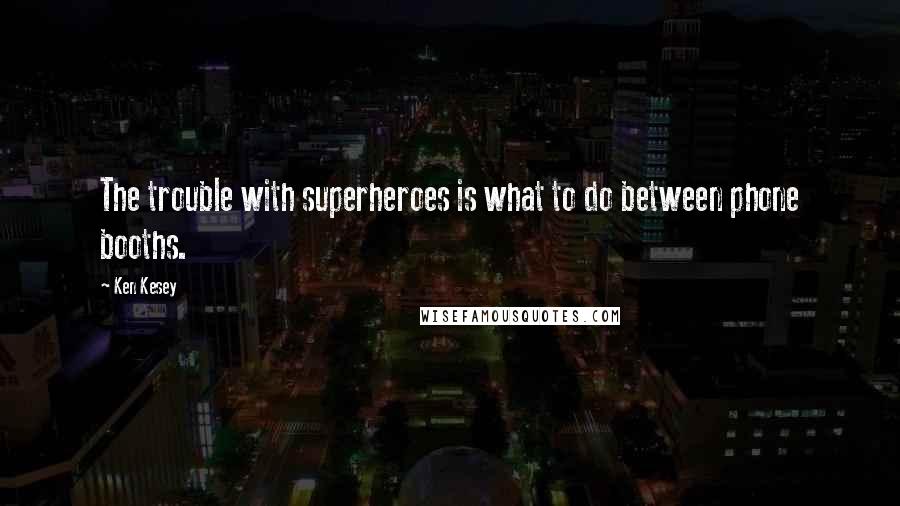 Ken Kesey Quotes: The trouble with superheroes is what to do between phone booths.