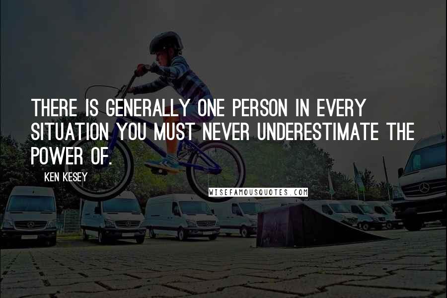 Ken Kesey Quotes: There is generally one person in every situation you must never underestimate the power of.