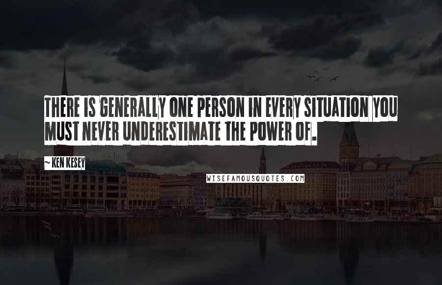 Ken Kesey Quotes: There is generally one person in every situation you must never underestimate the power of.