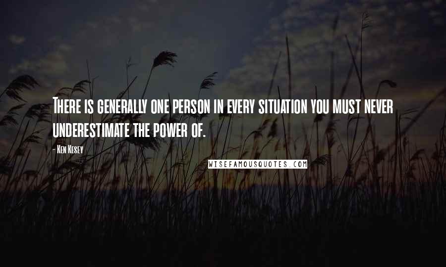 Ken Kesey Quotes: There is generally one person in every situation you must never underestimate the power of.