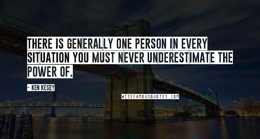 Ken Kesey Quotes: There is generally one person in every situation you must never underestimate the power of.