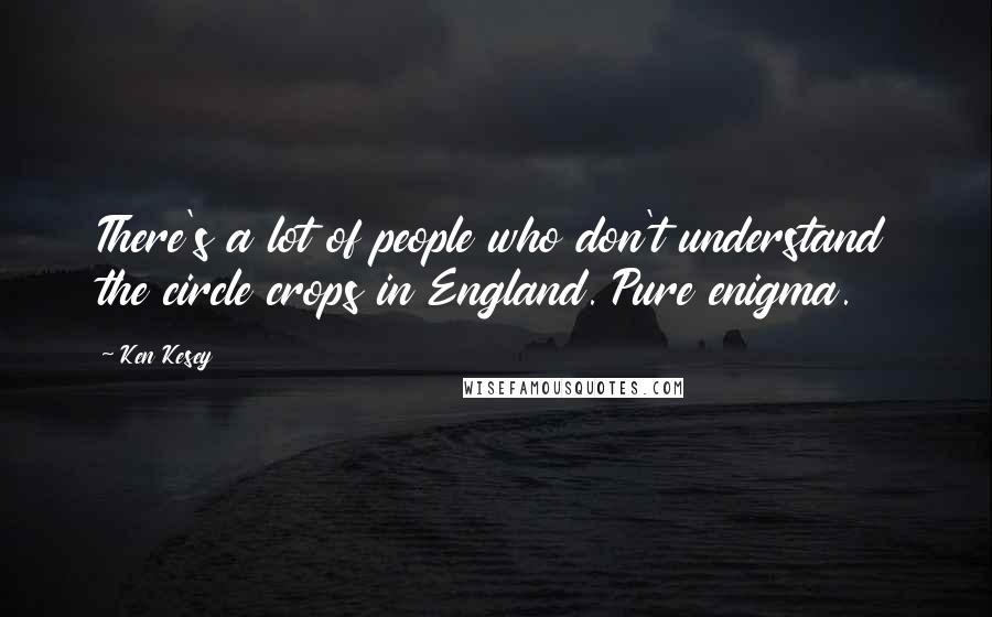 Ken Kesey Quotes: There's a lot of people who don't understand the circle crops in England. Pure enigma.