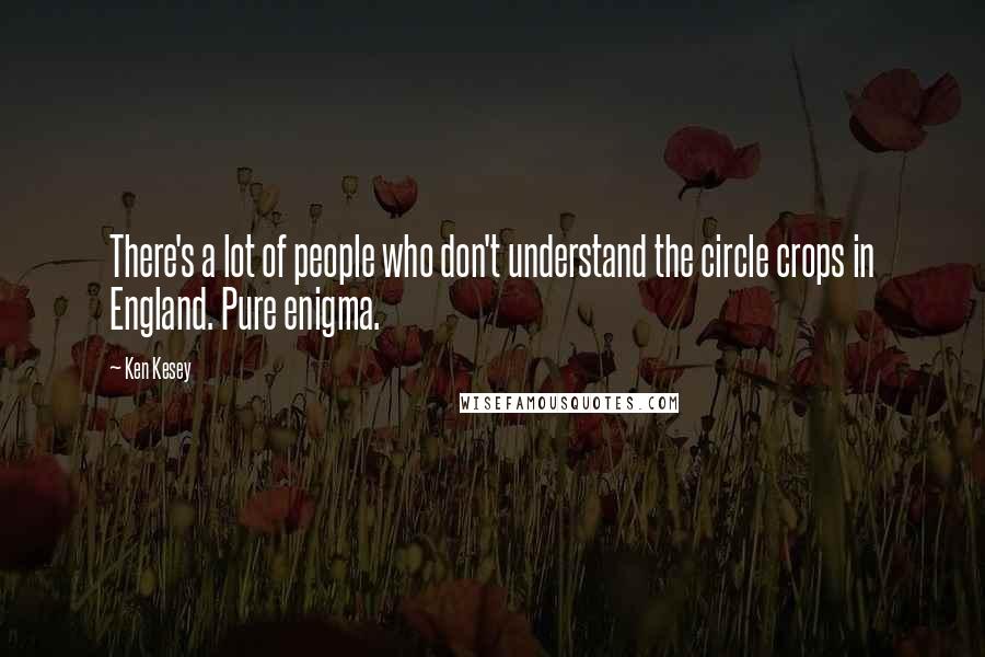Ken Kesey Quotes: There's a lot of people who don't understand the circle crops in England. Pure enigma.