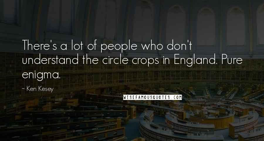 Ken Kesey Quotes: There's a lot of people who don't understand the circle crops in England. Pure enigma.
