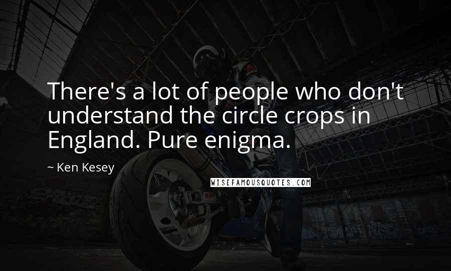 Ken Kesey Quotes: There's a lot of people who don't understand the circle crops in England. Pure enigma.
