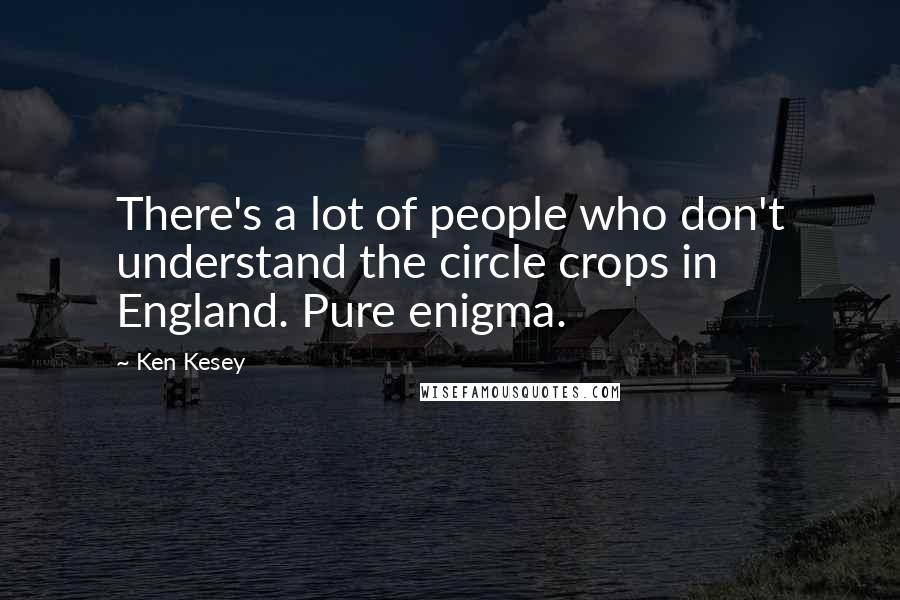 Ken Kesey Quotes: There's a lot of people who don't understand the circle crops in England. Pure enigma.