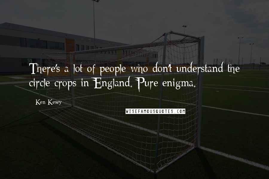 Ken Kesey Quotes: There's a lot of people who don't understand the circle crops in England. Pure enigma.