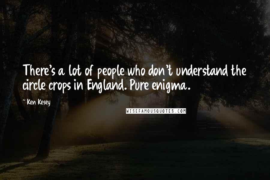 Ken Kesey Quotes: There's a lot of people who don't understand the circle crops in England. Pure enigma.