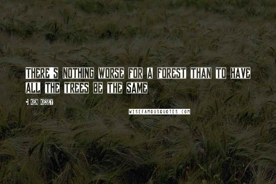 Ken Kesey Quotes: There's nothing worse for a forest than to have all the trees be the same