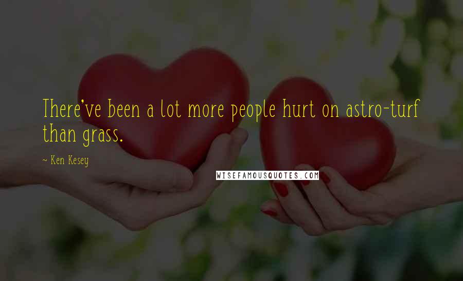 Ken Kesey Quotes: There've been a lot more people hurt on astro-turf than grass.