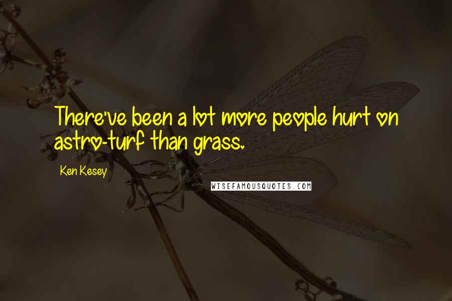 Ken Kesey Quotes: There've been a lot more people hurt on astro-turf than grass.