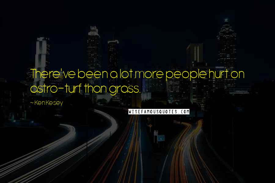 Ken Kesey Quotes: There've been a lot more people hurt on astro-turf than grass.