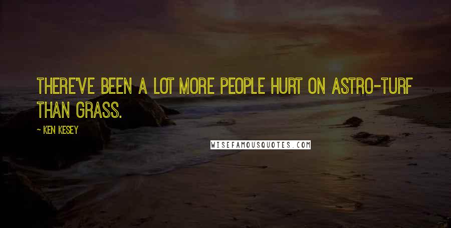 Ken Kesey Quotes: There've been a lot more people hurt on astro-turf than grass.