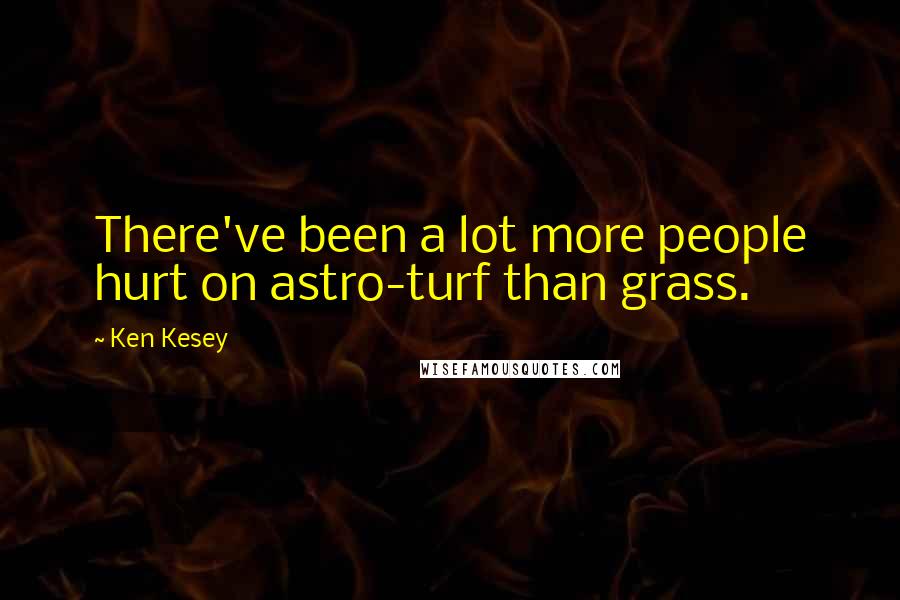 Ken Kesey Quotes: There've been a lot more people hurt on astro-turf than grass.