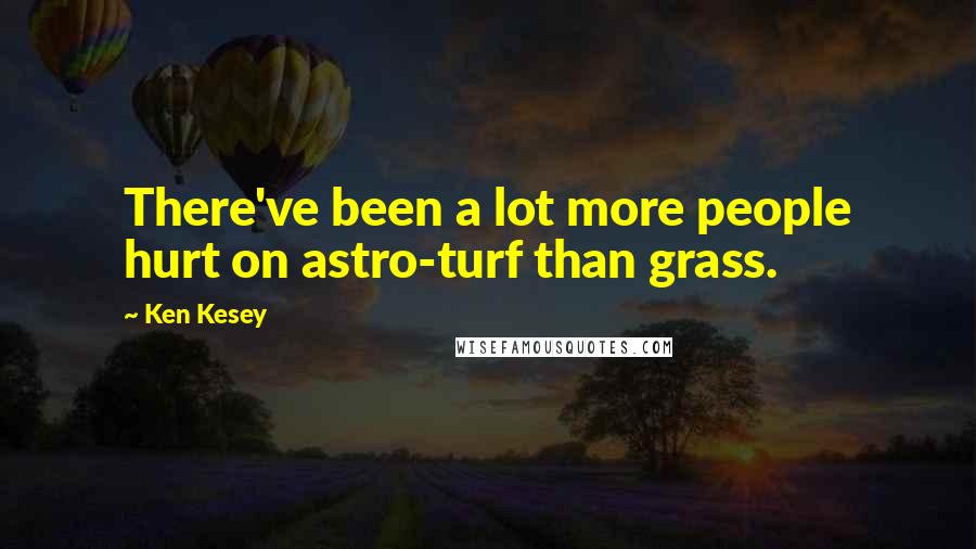 Ken Kesey Quotes: There've been a lot more people hurt on astro-turf than grass.