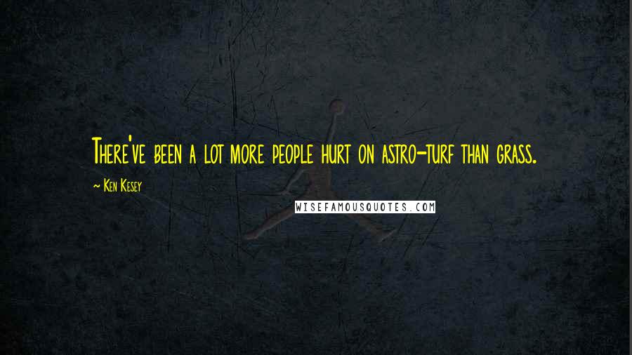 Ken Kesey Quotes: There've been a lot more people hurt on astro-turf than grass.