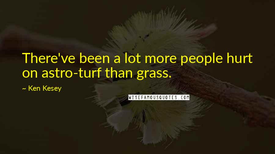 Ken Kesey Quotes: There've been a lot more people hurt on astro-turf than grass.