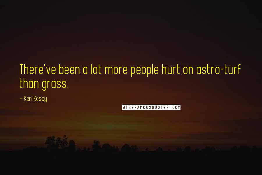 Ken Kesey Quotes: There've been a lot more people hurt on astro-turf than grass.