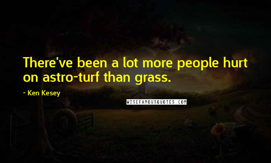 Ken Kesey Quotes: There've been a lot more people hurt on astro-turf than grass.