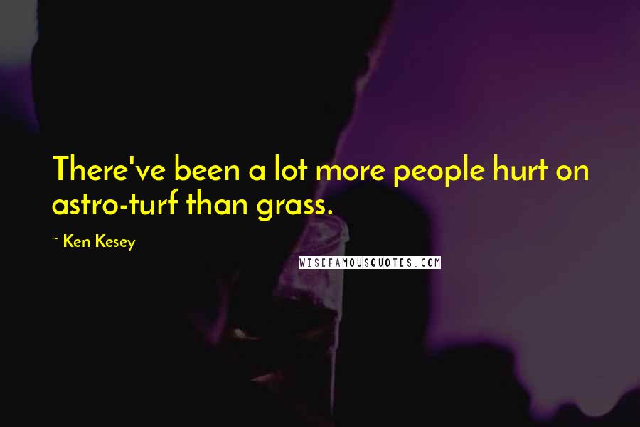 Ken Kesey Quotes: There've been a lot more people hurt on astro-turf than grass.