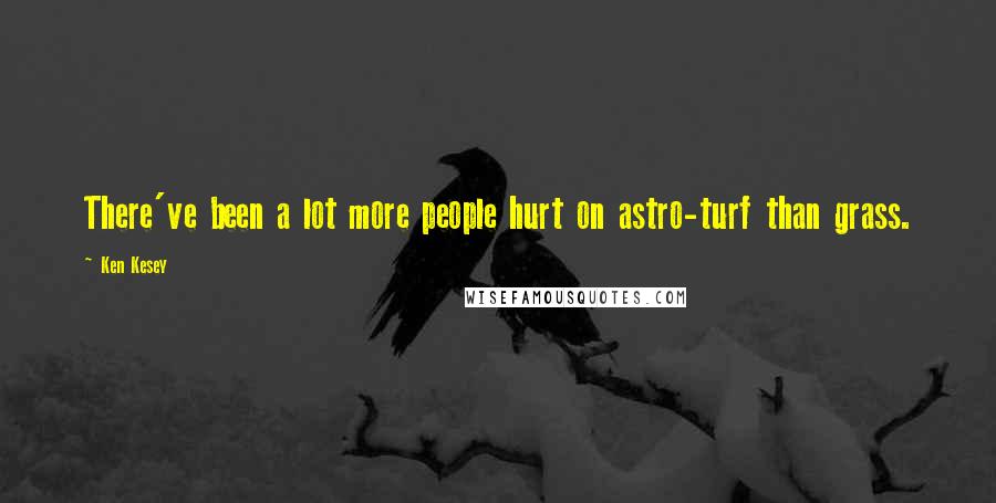 Ken Kesey Quotes: There've been a lot more people hurt on astro-turf than grass.