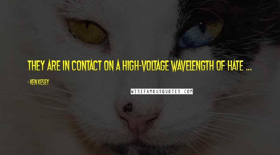 Ken Kesey Quotes: They are in contact on a high-voltage wavelength of hate ...