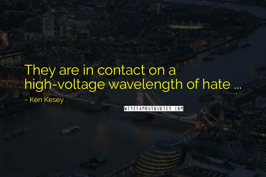 Ken Kesey Quotes: They are in contact on a high-voltage wavelength of hate ...