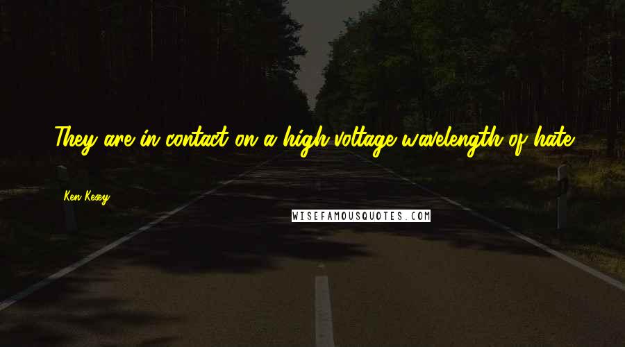 Ken Kesey Quotes: They are in contact on a high-voltage wavelength of hate ...