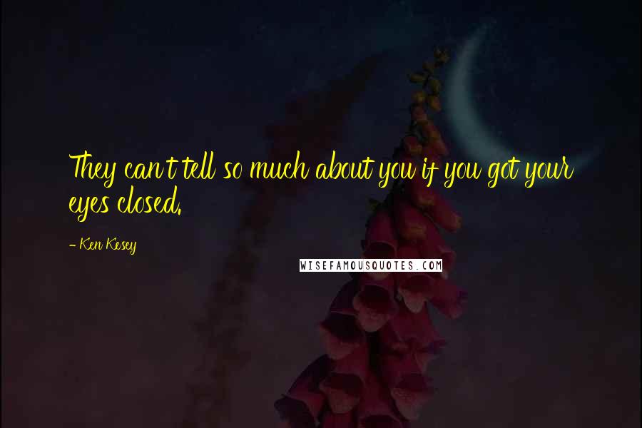 Ken Kesey Quotes: They can't tell so much about you if you got your eyes closed.