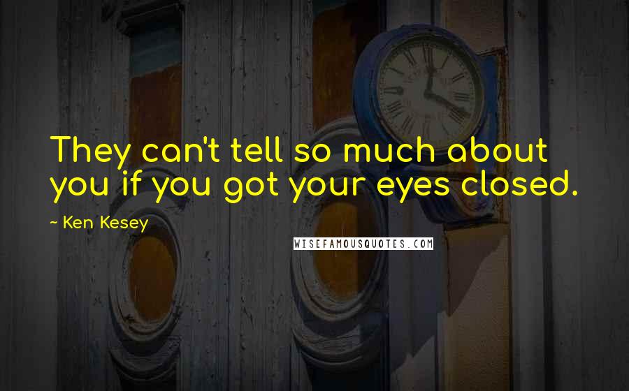 Ken Kesey Quotes: They can't tell so much about you if you got your eyes closed.