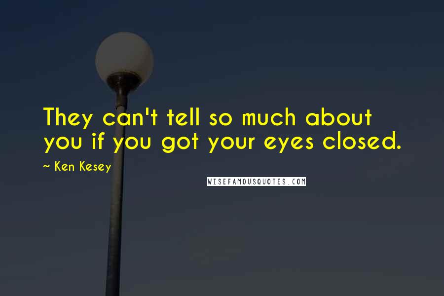 Ken Kesey Quotes: They can't tell so much about you if you got your eyes closed.