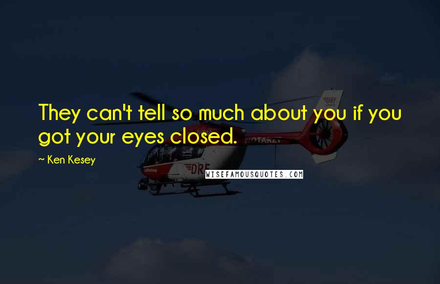 Ken Kesey Quotes: They can't tell so much about you if you got your eyes closed.