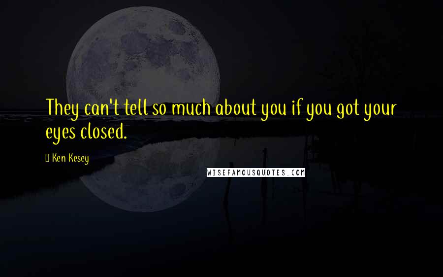 Ken Kesey Quotes: They can't tell so much about you if you got your eyes closed.