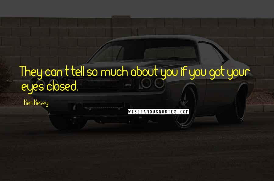 Ken Kesey Quotes: They can't tell so much about you if you got your eyes closed.