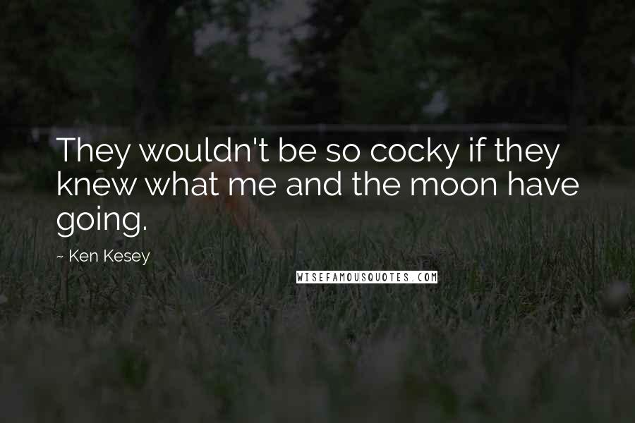Ken Kesey Quotes: They wouldn't be so cocky if they knew what me and the moon have going.