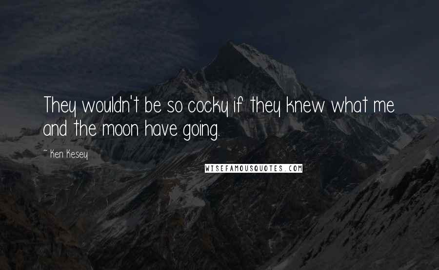 Ken Kesey Quotes: They wouldn't be so cocky if they knew what me and the moon have going.