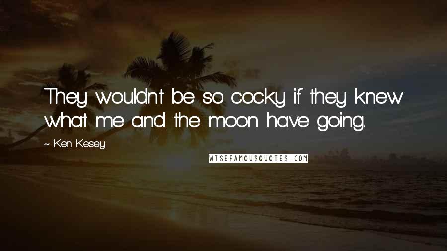 Ken Kesey Quotes: They wouldn't be so cocky if they knew what me and the moon have going.