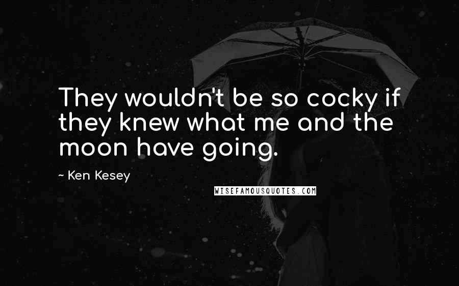 Ken Kesey Quotes: They wouldn't be so cocky if they knew what me and the moon have going.