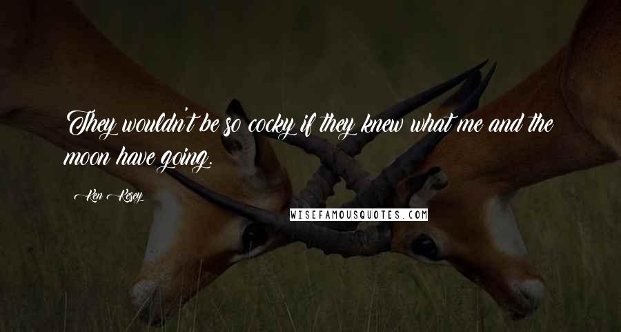 Ken Kesey Quotes: They wouldn't be so cocky if they knew what me and the moon have going.