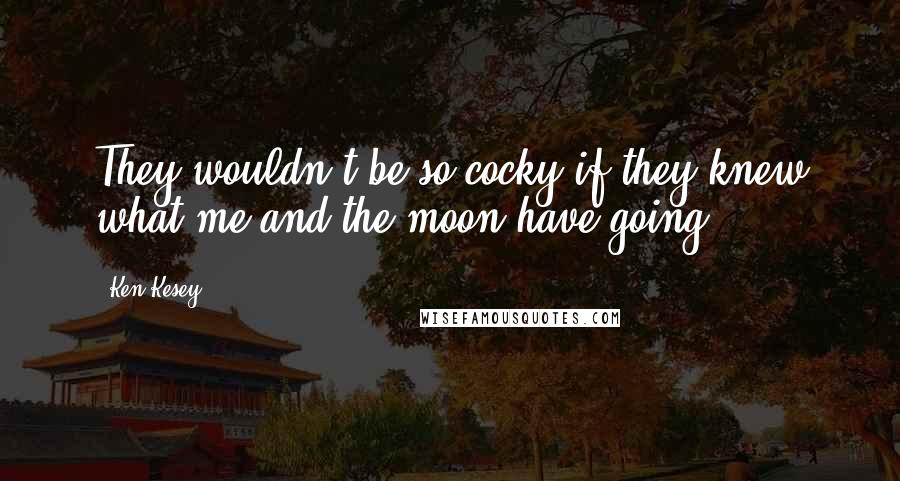 Ken Kesey Quotes: They wouldn't be so cocky if they knew what me and the moon have going.
