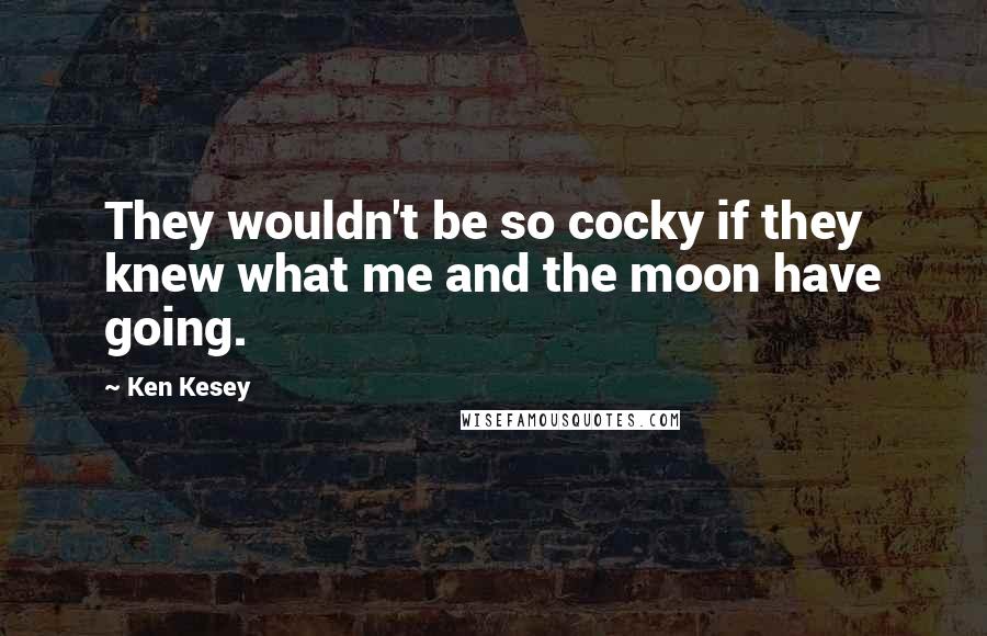 Ken Kesey Quotes: They wouldn't be so cocky if they knew what me and the moon have going.