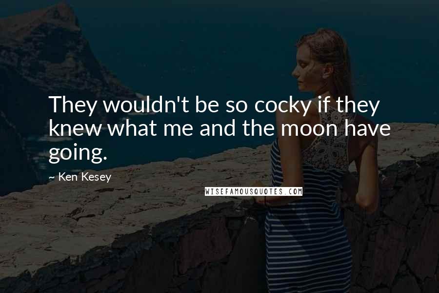 Ken Kesey Quotes: They wouldn't be so cocky if they knew what me and the moon have going.